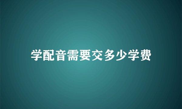 学配音需要交多少学费