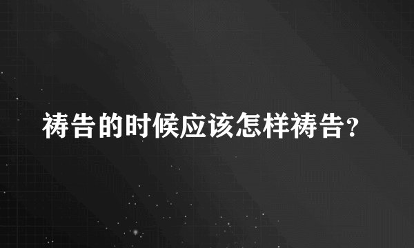 祷告的时候应该怎样祷告？