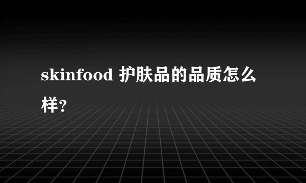 skinfood 护肤品的品质怎么样？
