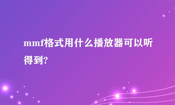 mmf格式用什么播放器可以听得到?