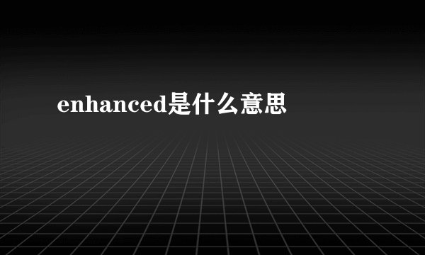 enhanced是什么意思