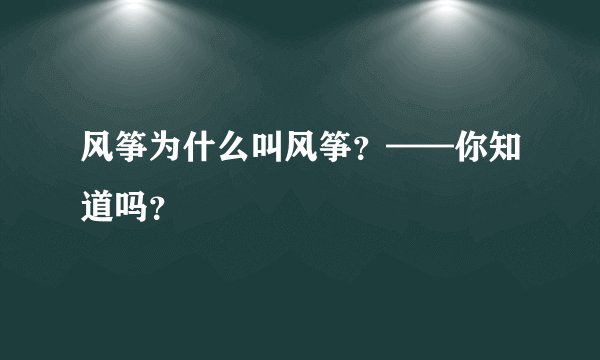 风筝为什么叫风筝？——你知道吗？