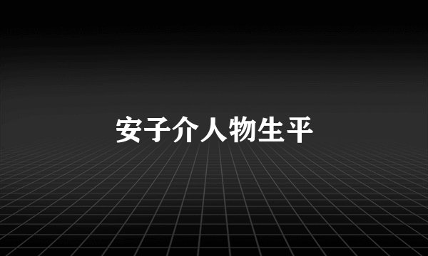 安子介人物生平