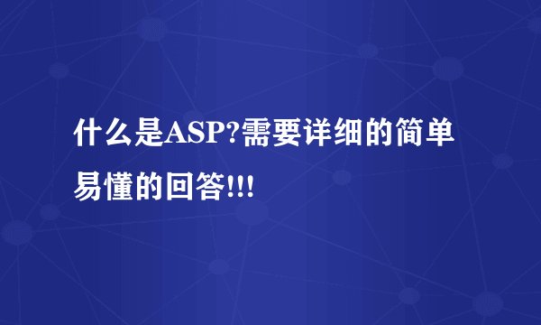什么是ASP?需要详细的简单易懂的回答!!!