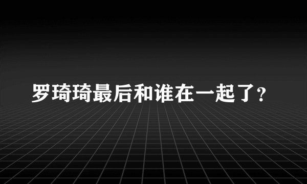 罗琦琦最后和谁在一起了？