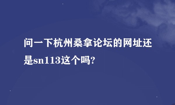 问一下杭州桑拿论坛的网址还是sn113这个吗?