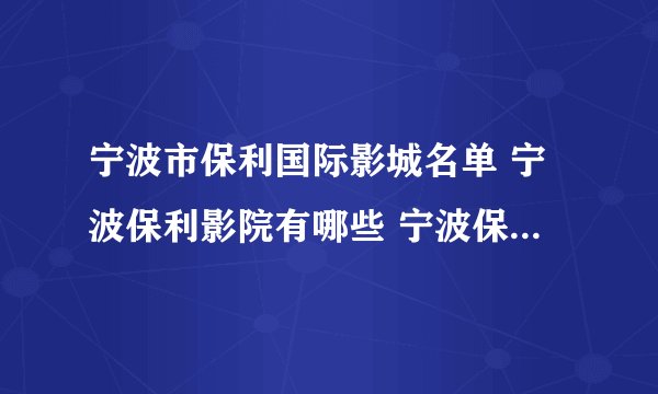 宁波市保利国际影城名单 宁波保利影院有哪些 宁波保利电影院地址