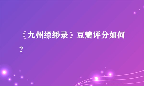 《九州缥缈录》豆瓣评分如何?
