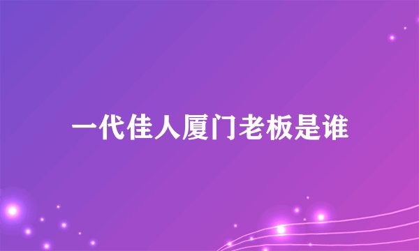 一代佳人厦门老板是谁