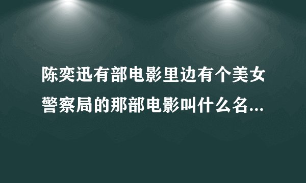 陈奕迅有部电影里边有个美女警察局的那部电影叫什么名字啊请知道的说下