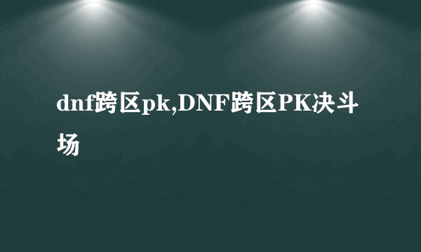 dnf跨区pk,DNF跨区PK决斗场