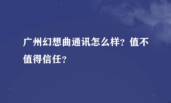 广州幻想曲通讯怎么样？值不值得信任？