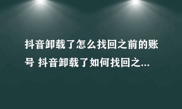 抖音卸载了怎么找回之前的账号 抖音卸载了如何找回之前的账号