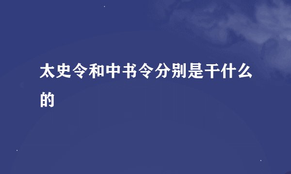 太史令和中书令分别是干什么的