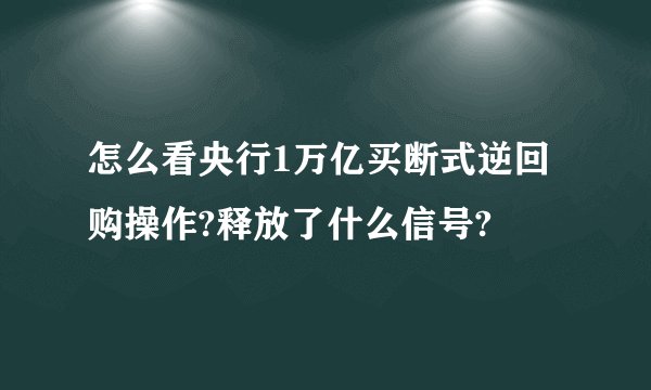 怎么看央行1万亿买断式逆回购操作?释放了什么信号?