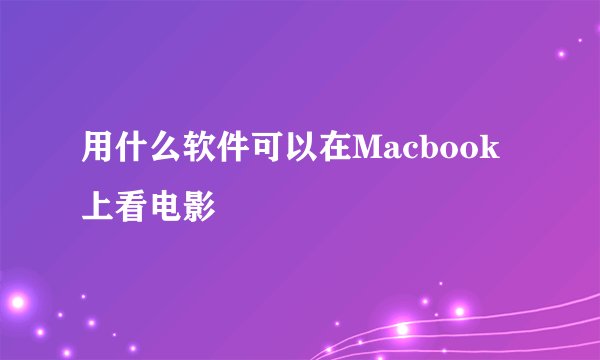 用什么软件可以在Macbook上看电影