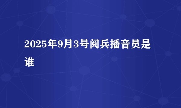 2025年9月3号阅兵播音员是谁