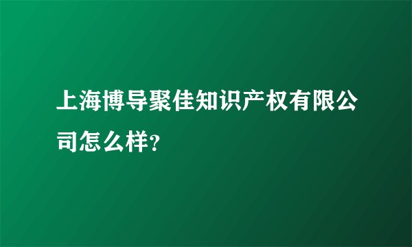 上海博导聚佳知识产权有限公司怎么样?