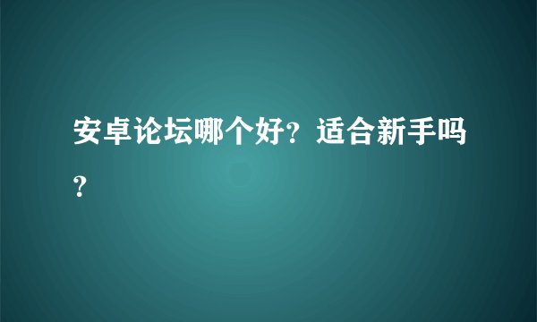 安卓论坛哪个好？适合新手吗？