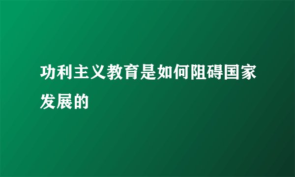 功利主义教育是如何阻碍国家发展的