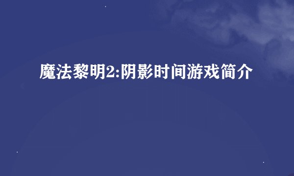 魔法黎明2:阴影时间游戏简介
