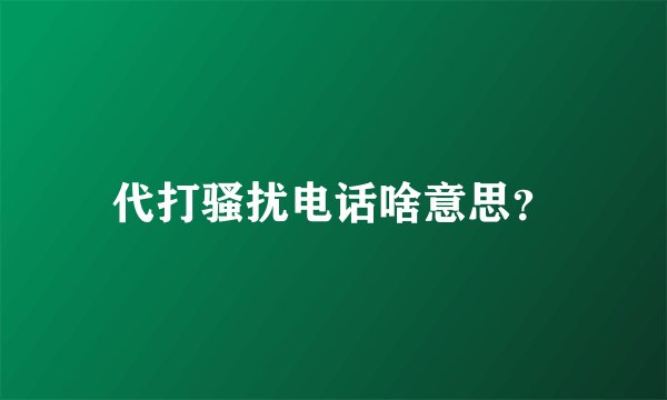 代打骚扰电话啥意思？