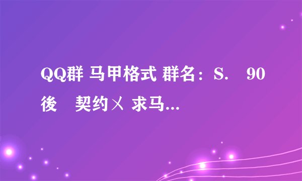 QQ群 马甲格式 群名：S.℡90後╮契约ㄨ 求马甲格式 男女分明