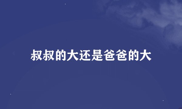叔叔的大还是爸爸的大