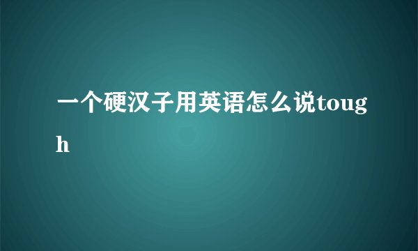 一个硬汉子用英语怎么说tough
