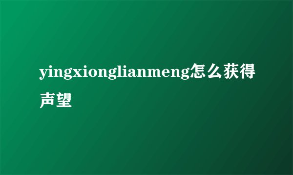 yingxionglianmeng怎么获得声望