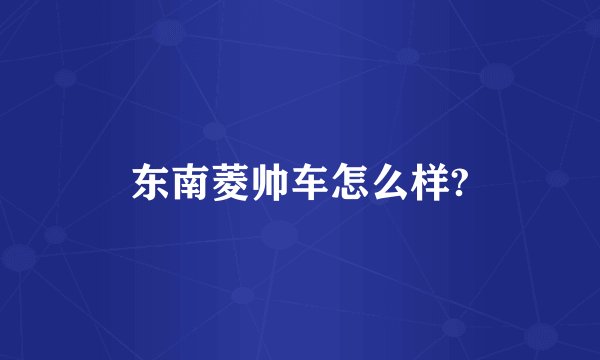 东南菱帅车怎么样?