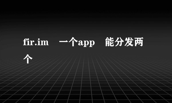 fir.im 一个app 能分发两个
