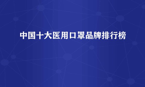 中国十大医用口罩品牌排行榜