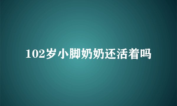 102岁小脚奶奶还活着吗