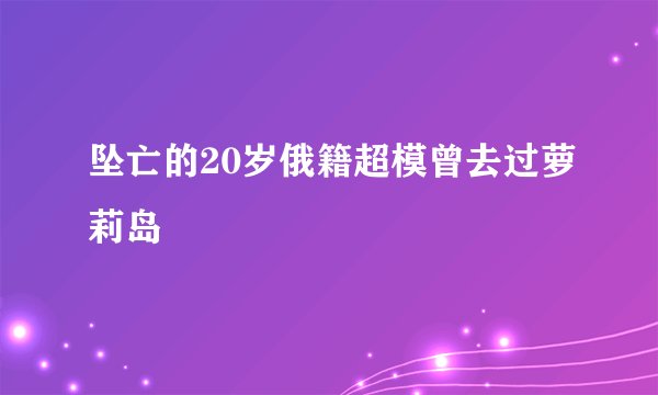 坠亡的20岁俄籍超模曾去过萝莉岛