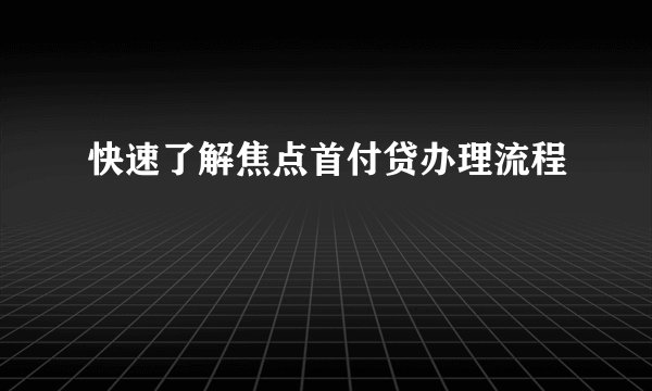 快速了解焦点首付贷办理流程