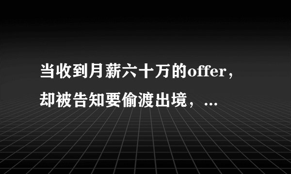 当收到月薪六十万的offer，却被告知要偷渡出境，该怎么应对？