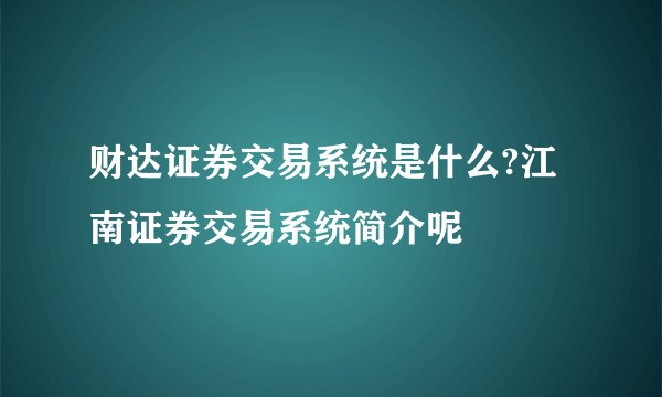 财达证券交易系统是什么?江南证券交易系统简介呢