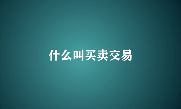 什么叫买卖交易
