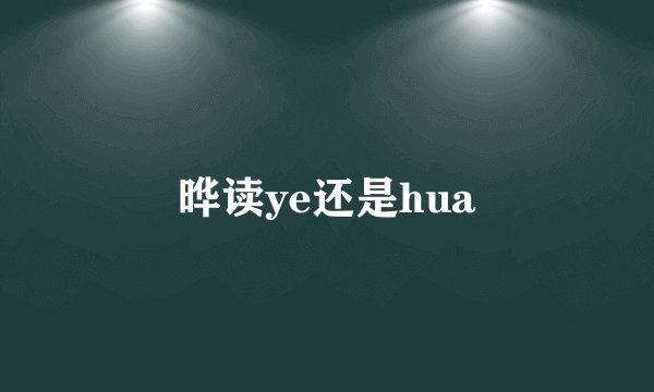晔读ye还是hua