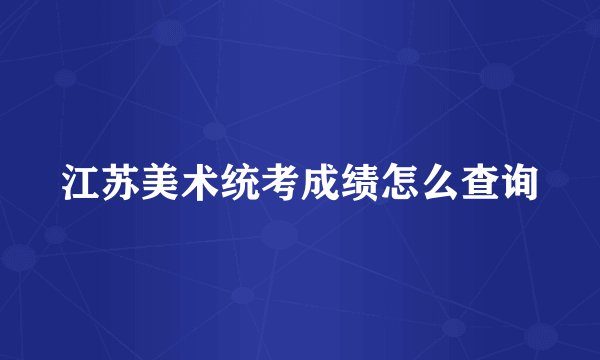 江苏美术统考成绩怎么查询