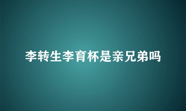 李转生李育杯是亲兄弟吗