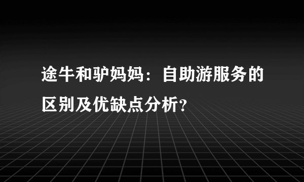 途牛和驴妈妈：自助游服务的区别及优缺点分析？