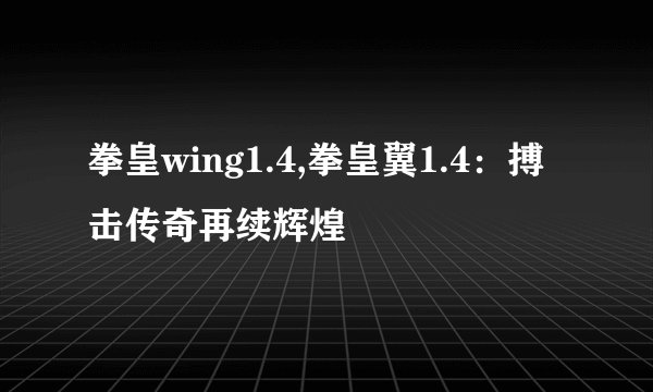 拳皇wing1.4,拳皇翼1.4：搏击传奇再续辉煌