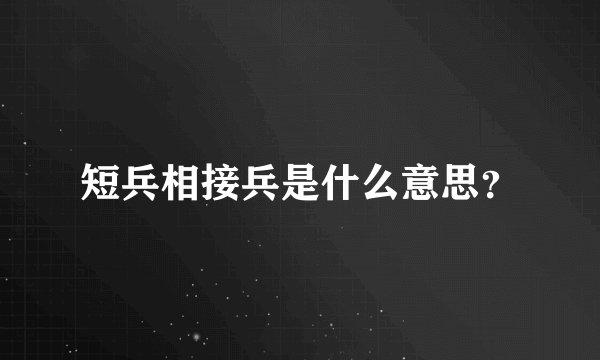 短兵相接兵是什么意思？
