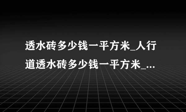 透水砖多少钱一平方米_人行道透水砖多少钱一平方米_人行道透水砖多少钱一平方米安装