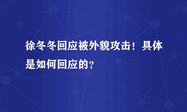 徐冬冬回应被外貌攻击！具体是如何回应的？