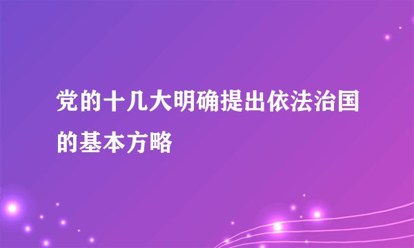 党的十几大明确提出依法治国的基本方略