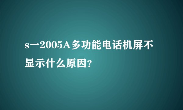 s一2005A多功能电话机屏不显示什么原因？