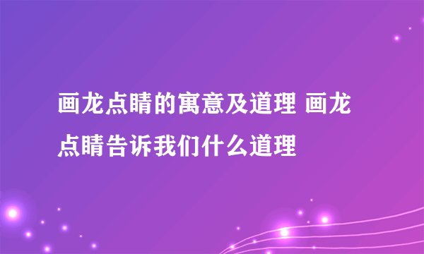画龙点睛的寓意及道理 画龙点睛告诉我们什么道理